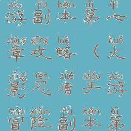 火影忍者手游副本第七章攻略(火影忍者手游冒险副本第十七章)