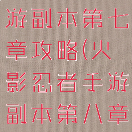 火影忍者手游副本第七章攻略(火影忍者手游副本第八章)