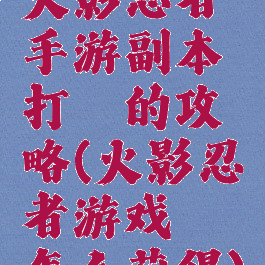 火影忍者手游副本打鼬的攻略(火影忍者游戏鼬怎么获得)