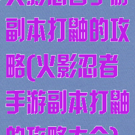 火影忍者手游副本打鼬的攻略(火影忍者手游副本打鼬的攻略大全)
