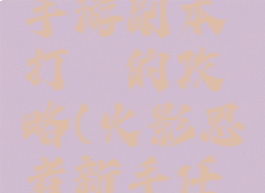 火影忍者手游副本打鼬的攻略(火影忍者新手任务鼬)