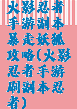 火影忍者手游副本暴走妖狐攻略(火影忍者手游刷副本忍者)