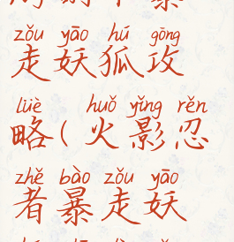 火影忍者手游副本暴走妖狐攻略(火影忍者暴走妖狐之力怎么过)