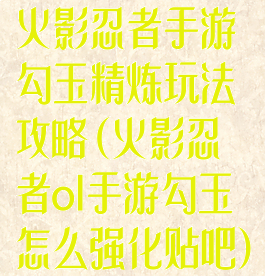 火影忍者手游勾玉精炼玩法攻略(火影忍者ol手游勾玉怎么强化贴吧)