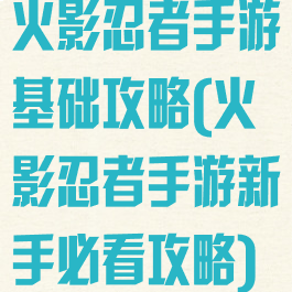 火影忍者手游基础攻略(火影忍者手游新手必看攻略)