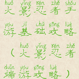 火影忍者手游基础攻略(火影忍者端游攻略)