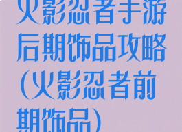 火影忍者手游后期饰品攻略(火影忍者前期饰品)