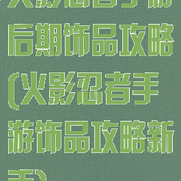 火影忍者手游后期饰品攻略(火影忍者手游饰品攻略新手)