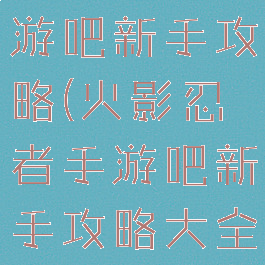 火影忍者手游吧新手攻略(火影忍者手游吧新手攻略大全)