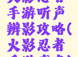 火影忍者手游听声辨影攻略(火影忍者手游声音)