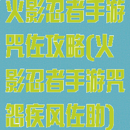 火影忍者手游咒佐攻略(火影忍者手游咒怨疾风佐助)