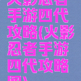 火影忍者手游四代攻略(火影忍者手游四代攻略图)