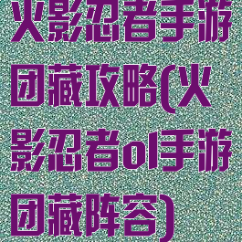 火影忍者手游团藏攻略(火影忍者ol手游团藏阵容)
