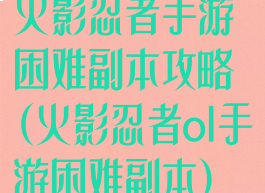 火影忍者手游困难副本攻略(火影忍者ol手游困难副本)