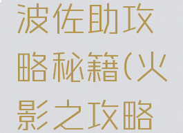 火影忍者手游宇智波佐助攻略秘籍(火影之攻略宇智波佐助)