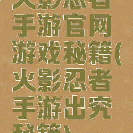 火影忍者手游官网游戏秘籍(火影忍者手游出究秘籍)