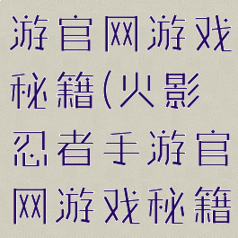 火影忍者手游官网游戏秘籍(火影忍者手游官网游戏秘籍大全)
