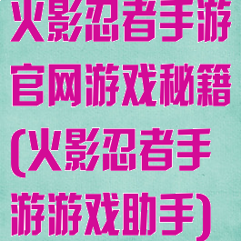 火影忍者手游官网游戏秘籍(火影忍者手游游戏助手)