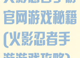 火影忍者手游官网游戏秘籍(火影忍者手游游戏攻略)
