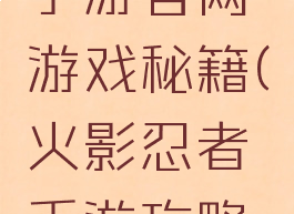 火影忍者手游官网游戏秘籍(火影忍者手游攻略手册)