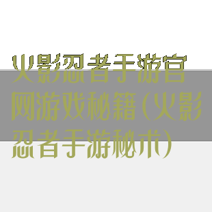 火影忍者手游官网游戏秘籍(火影忍者手游秘术)