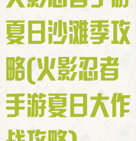 火影忍者手游夏日沙滩季攻略(火影忍者手游夏日大作战攻略)