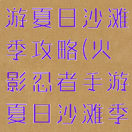 火影忍者手游夏日沙滩季攻略(火影忍者手游夏日沙滩季怎么打)