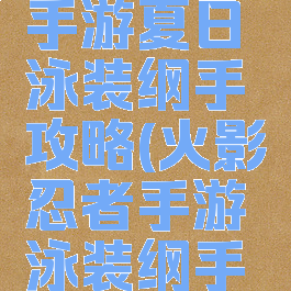 火影忍者手游夏日泳装纲手攻略(火影忍者手游泳装纲手技能)