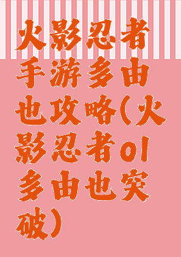 火影忍者手游多由也攻略(火影忍者ol多由也突破)