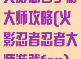 火影忍者手游大师攻略(火影忍者忍者大师游戏fan)