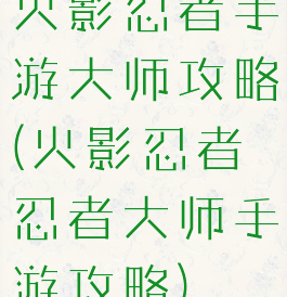 火影忍者手游大师攻略(火影忍者忍者大师手游攻略)