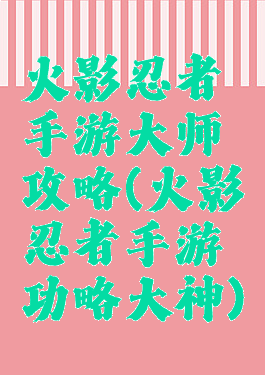 火影忍者手游大师攻略(火影忍者手游功略大神)
