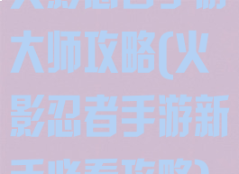 火影忍者手游大师攻略(火影忍者手游新手必看攻略)