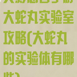 火影忍者手游大蛇丸实验室攻略(大蛇丸的实验体有哪些)