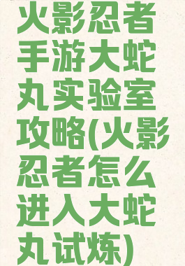 火影忍者手游大蛇丸实验室攻略(火影忍者怎么进入大蛇丸试炼)