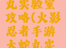 火影忍者手游大蛇丸实验室攻略(火影忍者手游大蛇丸实验室攻略大全)