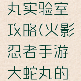 火影忍者手游大蛇丸实验室攻略(火影忍者手游大蛇丸的实验室在哪)