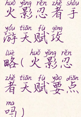 火影忍者手游天赋攻略(火影忍者天赋要点吗)