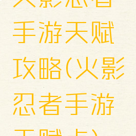 火影忍者手游天赋攻略(火影忍者手游天赋点)