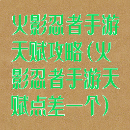 火影忍者手游天赋攻略(火影忍者手游天赋点差一个)