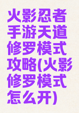 火影忍者手游天道修罗模式攻略(火影修罗模式怎么开)