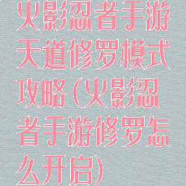火影忍者手游天道修罗模式攻略(火影忍者手游修罗怎么开启)