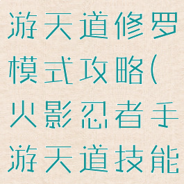 火影忍者手游天道修罗模式攻略(火影忍者手游天道技能)