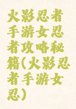 火影忍者手游女忍者攻略秘籍(火影忍者手游女忍)