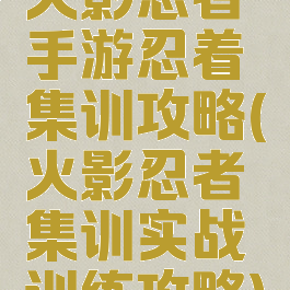 火影忍者手游忍着集训攻略(火影忍者集训实战训练攻略)