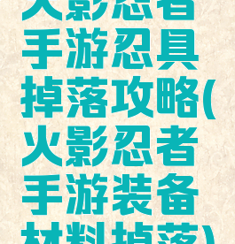 火影忍者手游忍具掉落攻略(火影忍者手游装备材料掉落)