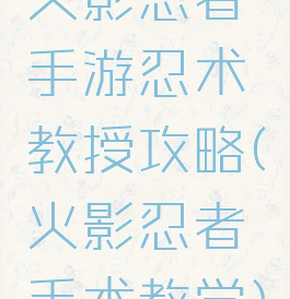 火影忍者手游忍术教授攻略(火影忍者手术教学)