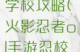 火影忍者手游忍者学校攻略(火影忍者ol手游忍校老师的实力攻略)