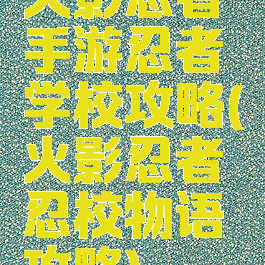 火影忍者手游忍者学校攻略(火影忍者忍校物语攻略)