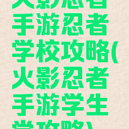 火影忍者手游忍者学校攻略(火影忍者手游学生党攻略)